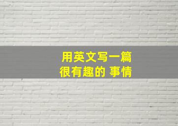 用英文写一篇很有趣的 事情